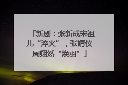 新剧：张新成宋祖儿“淬火”，张婧仪周翊然“焕羽”