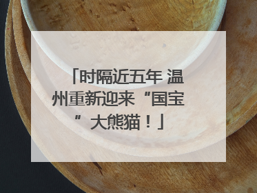 时隔近五年 温州重新迎来“国宝”大熊猫！