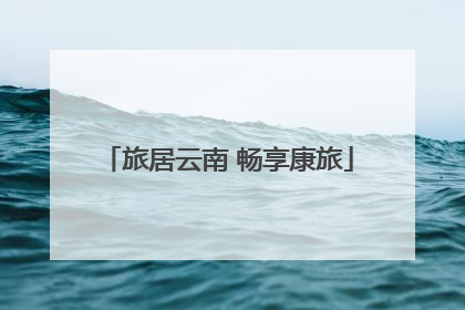 旅居云南 畅享康旅