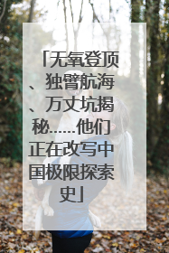 无氧登顶、独臂航海、万丈坑揭秘……他们正在改写中国极限探索史