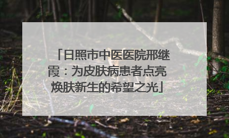 日照市中医医院邢继霞：为皮肤病患者点亮焕肤新生的希望之光