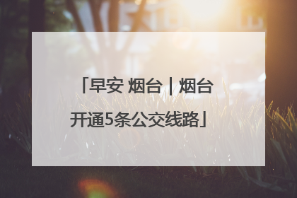 早安 烟台｜烟台开通5条公交线路