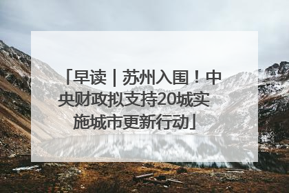 早读｜苏州入围！中央财政拟支持20城实施城市更新行动