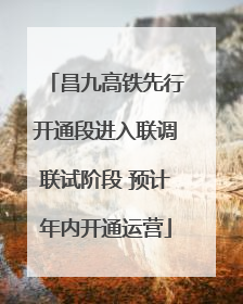 昌九高铁先行开通段进入联调联试阶段 预计年内开通运营