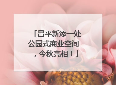昌平新添一处公园式商业空间，今秋亮相！