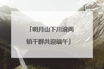 明月山下川渝两镇干群共迎端午