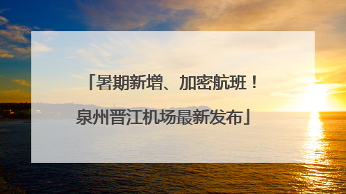 暑期新增、加密航班！泉州晋江机场最新发布
