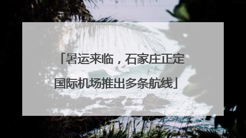 暑运来临，石家庄正定国际机场推出多条航线