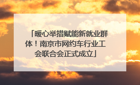 暖心举措赋能新就业群体！南京市网约车行业工会联合会正式成立