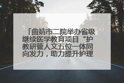 曲靖市二院举办省级继续医学教育项目“护教研管人文五位一体同向发力，助力提升护理效能学习班”
