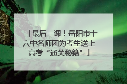 最后一课！岳阳市十六中名师团为考生送上高考“通关秘籍”