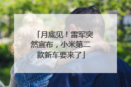 月底见！雷军突然宣布，小米第二款新车要来了