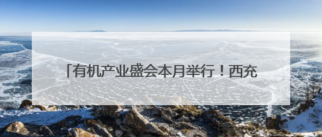 有机产业盛会本月举行！西充：争创“中国有机第一县”