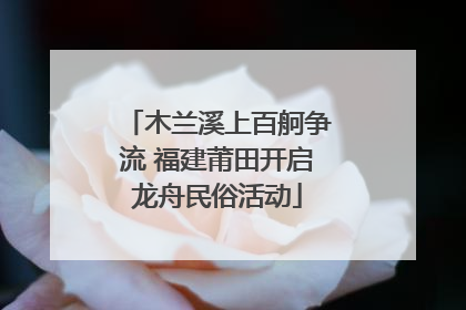 木兰溪上百舸争流 福建莆田开启龙舟民俗活动