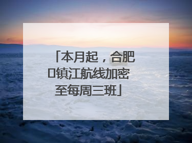 本月起，合肥⇋镇江航线加密至每周三班