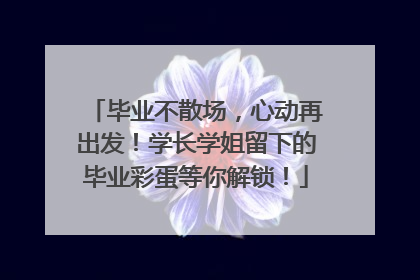毕业不散场，心动再出发！学长学姐留下的毕业彩蛋等你解锁！