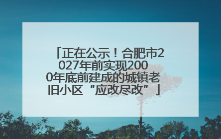 正在公示！合肥市2027年前实现2000年底前建成的城镇老旧小区“应改尽改”