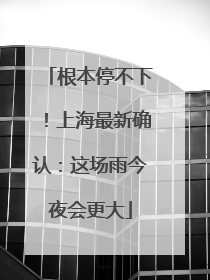 根本停不下！上海最新确认：这场雨今夜会更大