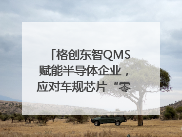 格创东智QMS赋能半导体企业，应对车规芯片“零缺陷”挑战
