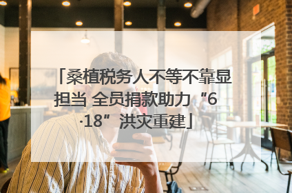 桑植税务人不等不靠显担当 全员捐款助力“6·18”洪灾重建