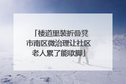 楼道里装折叠凳 市南区微治理让社区老人累了能歇脚