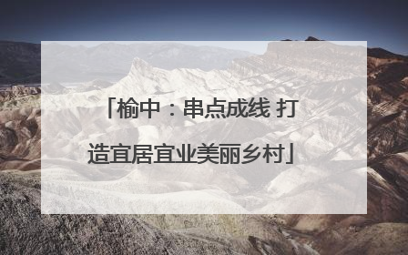 榆中：串点成线 打造宜居宜业美丽乡村