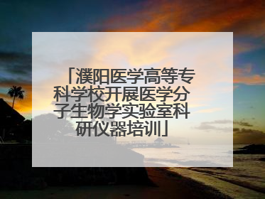 濮阳医学高等专科学校开展医学分子生物学实验室科研仪器培训