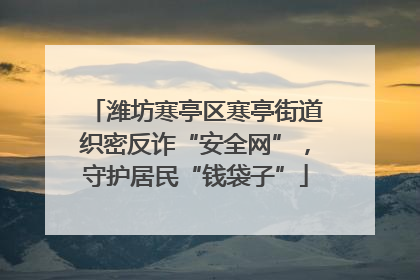 潍坊寒亭区寒亭街道织密反诈“安全网”，守护居民“钱袋子”