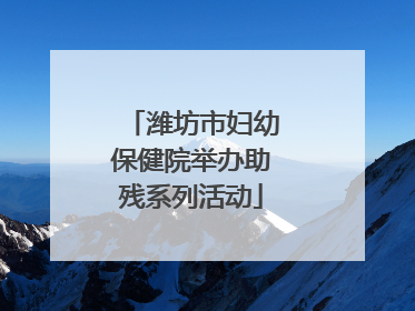 潍坊市妇幼保健院举办助残系列活动
