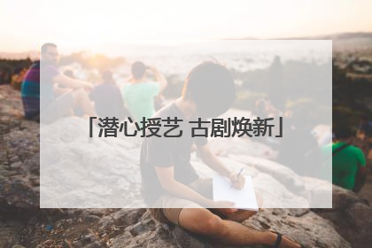 潜心授艺 古剧焕新
