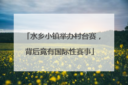 水乡小镇举办村台赛，背后竟有国际性赛事