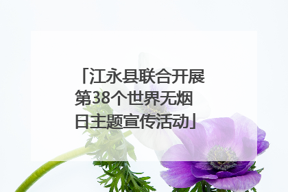 江永县联合开展第38个世界无烟日主题宣传活动