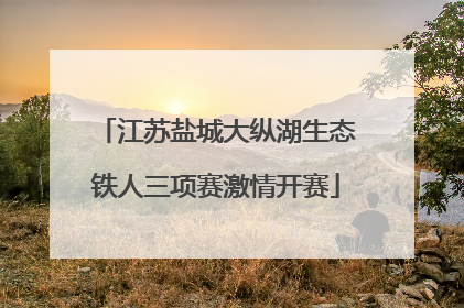 江苏盐城大纵湖生态铁人三项赛激情开赛