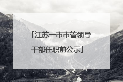 江苏一市市管领导干部任职前公示