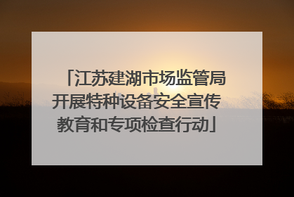 江苏建湖市场监管局开展特种设备安全宣传教育和专项检查行动