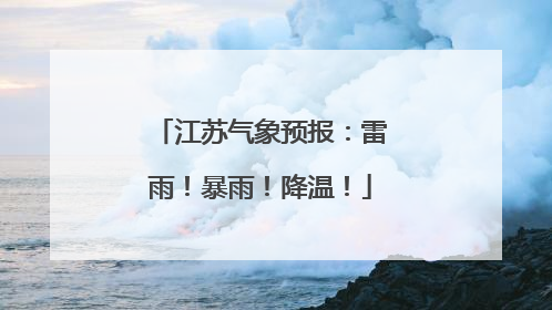 江苏气象预报：雷雨！暴雨！降温！