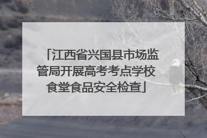 江西省兴国县市场监管局开展高考考点学校食堂食品安全检查