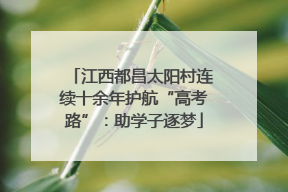 江西都昌太阳村连续十余年护航“高考路”：助学子逐梦