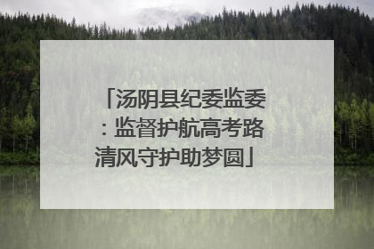汤阴县纪委监委：监督护航高考路清风守护助梦圆