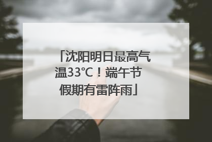 沈阳明日最高气温33℃！端午节假期有雷阵雨