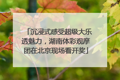 沉浸式感受超级大乐透魅力，湖南体彩观摩团在北京现场看开奖