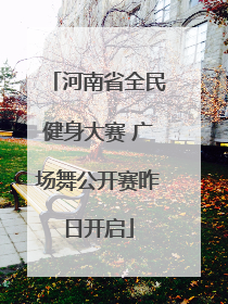 河南省全民健身大赛 广场舞公开赛昨日开启
