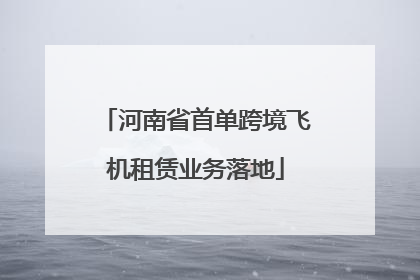 河南省首单跨境飞机租赁业务落地