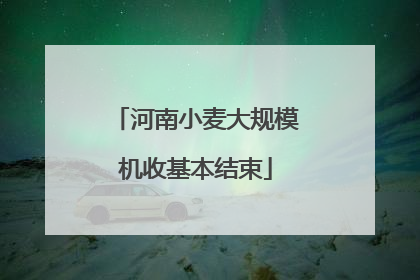 河南小麦大规模机收基本结束