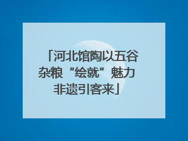 河北馆陶以五谷杂粮“绘就”魅力非遗引客来