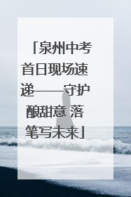 泉州中考首日现场速递——守护酿甜意 落笔写未来