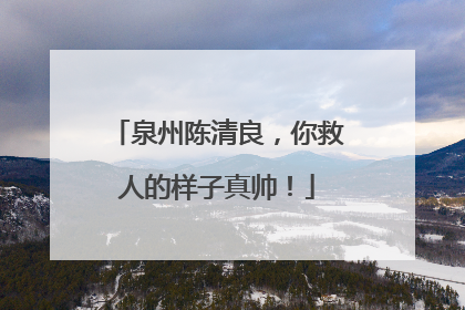 泉州陈清良，你救人的样子真帅！