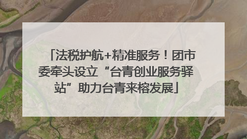法税护航+精准服务！团市委牵头设立“台青创业服务驿站”助力台青来榕发展