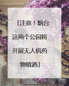 注意！烟台这两个公园将开展无人机药物喷洒