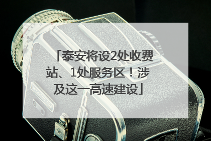 泰安将设2处收费站、1处服务区！涉及这一高速建设